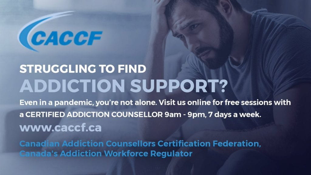 An infographic saying "CACCF. Struggling to find addiction support? Even in a pandemic, you're not alone. Visit us online for free sessions with a CERTIFIED ADDICTION COUNSELLOR 9am-9pm, 7 days a week. 
www.caccf.ca
Canadian Addiction Counsellors Certification Federation.
Canada's Addiction Workforce Regulator.